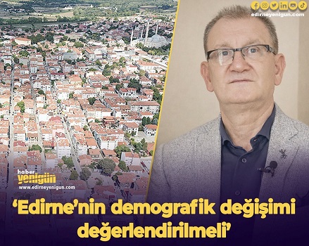 Edirne’nin demografik değişimi değerlendirilmeli